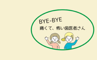 バイバ～イ、痛くて怖い歯医者さん