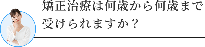 矯正治療は何歳から何歳まで受けられますか?